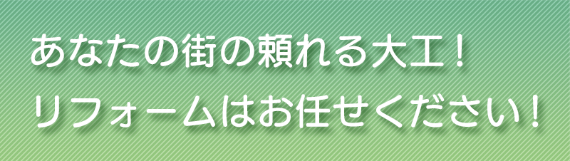あなたの街の頼れる大工! リフォームはお任せください!